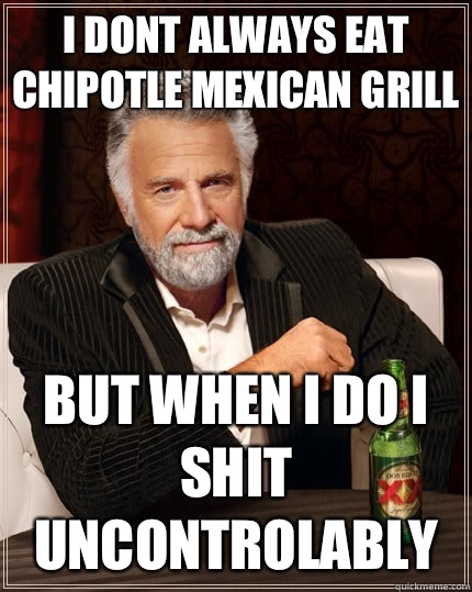 I dont always eat chipotle mexican grill but when I do i shit uncontrolably  The Most Interesting Man In The World