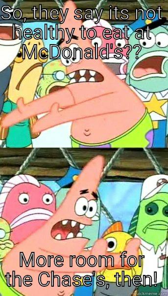 SO, THEY SAY ITS NOT HEALTHY TO EAT AT MCDONALD'S?? MORE ROOM FOR THE CHASE'S, THEN! Push it somewhere else Patrick