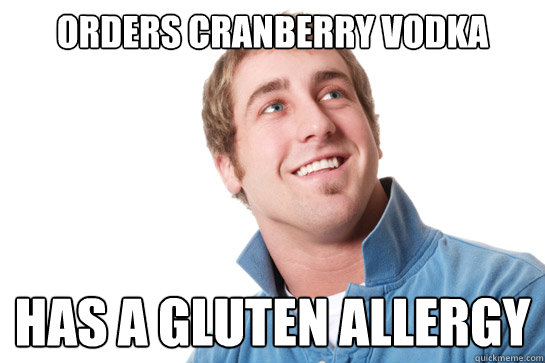 orders cranberry vodka  has a gluten allergy  Misunderstood D-Bag