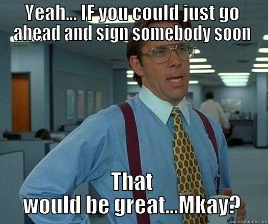 YEAH... IF YOU COULD JUST GO AHEAD AND SIGN SOMEBODY SOON THAT WOULD BE GREAT...MKAY? Office Space Lumbergh