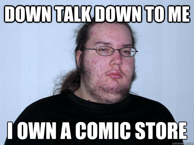 Down talk down to me i own a comic store - Down talk down to me i own a comic store  Meme