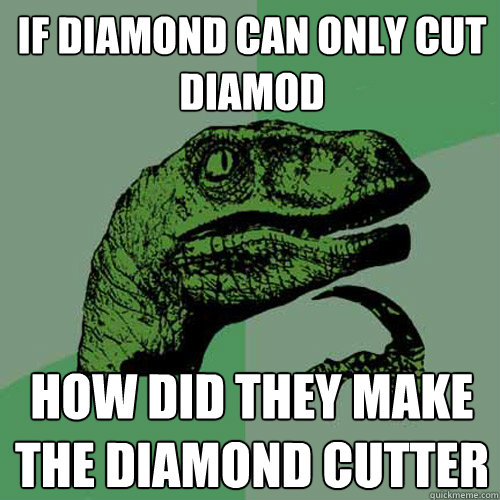 if diamond can only cut diamod how did they make the diamond cutter  Philosoraptor