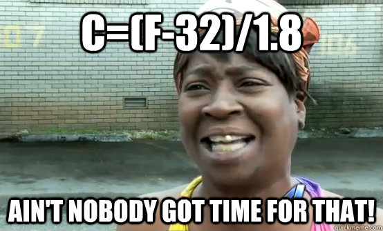 C=(F-32)/1.8 ain't nobody got time for that! - C=(F-32)/1.8 ain't nobody got time for that!  Sweet Brown