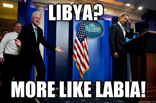 Libya? More like labia!  Inappropriate Timing Bill Clinton