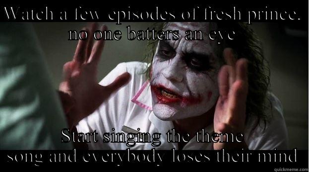 WATCH A FEW EPISODES OF FRESH PRINCE, NO ONE BATTERS AN EYE START SINGING THE THEME SONG AND EVERYBODY LOSES THEIR MIND Joker Mind Loss