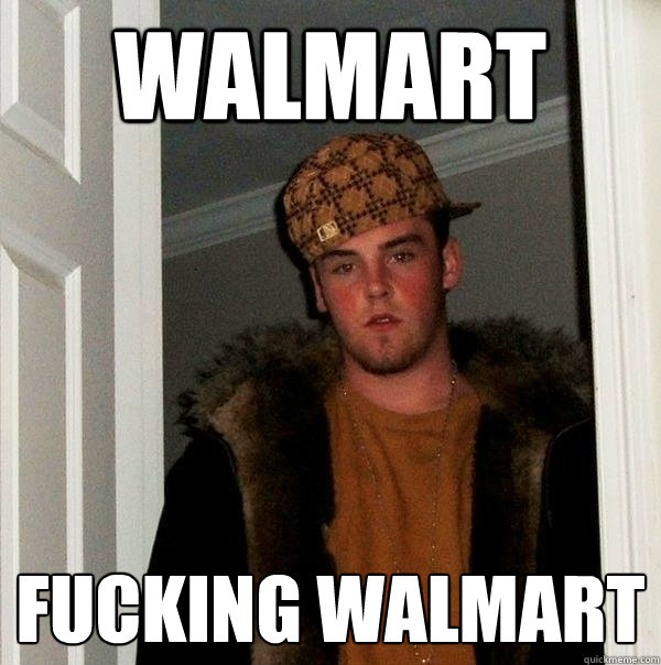 WALMART FUCKING WALMART  Scumbag Steve