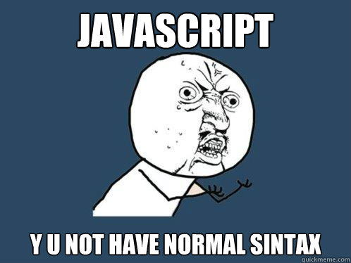 JavaScript y u not have normal sintax - JavaScript y u not have normal sintax  Y U No