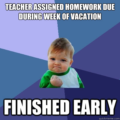 Teacher assigned homework due during week of vacation finished early - Teacher assigned homework due during week of vacation finished early  Success Kid