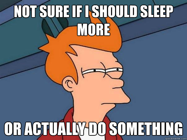 Not sure if I should sleep more Or actually do something - Not sure if I should sleep more Or actually do something  Futurama Fry