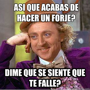 Asi que acabas de hacer un forje?
 Dime que se siente que te falle?  Condescending Wonka