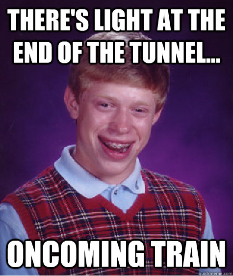 there's light at the end of the tunnel... oncoming train - there's light at the end of the tunnel... oncoming train  Bad Luck Brian