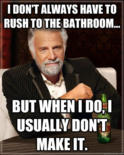 I don't always have to rush to the bathroom... But when I do, I usually don't make it.     The Most Interesting Man In The World