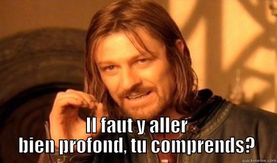  IL FAUT Y ALLER BIEN PROFOND, TU COMPRENDS? Boromir