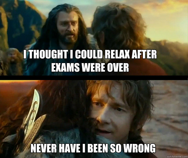 I thought I could relax after exams were over Never have i been so wrong - I thought I could relax after exams were over Never have i been so wrong  Sudden Change of Heart Thorin