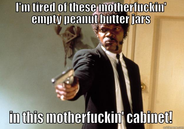 I'M TIRED OF THESE MOTHERFUCKIN' EMPTY PEANUT BUTTER JARS IN THIS MOTHERFUCKIN' CABINET! Samuel L Jackson