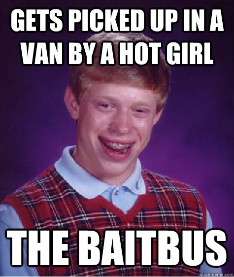 gets picked up in a van by a hot girl the baitbus  Bad Luck Brian