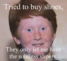 Tried to buy shoes, They only let me have the soulless slipers. - Tried to buy shoes, They only let me have the soulless slipers.  Annoying Ginger Kid