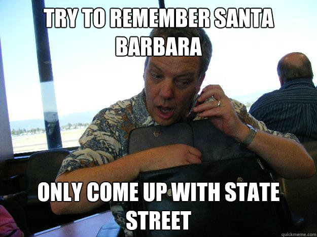 TRY TO REMEMBER SANTA BARBARA ONLY COME UP WITH STATE STREET  Stoner dad