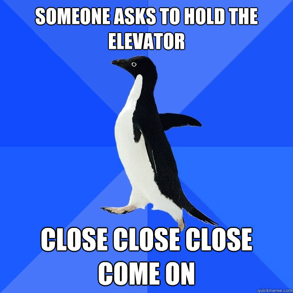 Someone asks to hold the elevator close close close
come on - Someone asks to hold the elevator close close close
come on  Socially Awkward Penguin