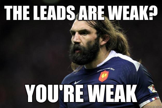 the leads are weak? You're weak  Uncle Roosh