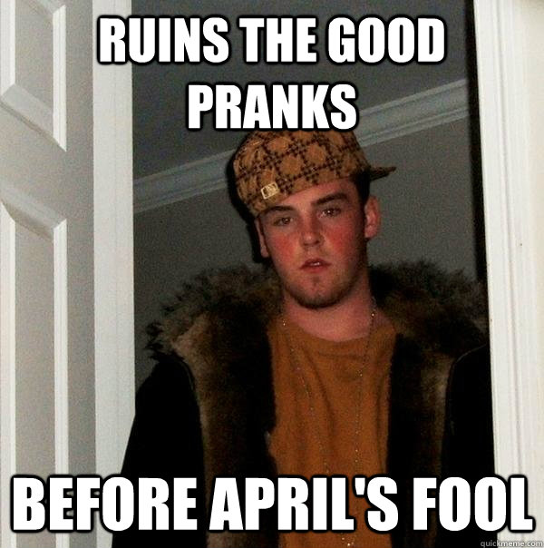 Ruins the good pranks before april's fool  Scumbag Steve