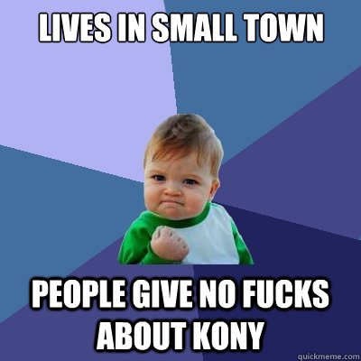 Lives in small town People give no fucks about Kony  Success Kid