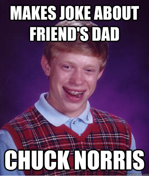 makes joke about friend's dad Chuck Norris  Bad Luck Brian