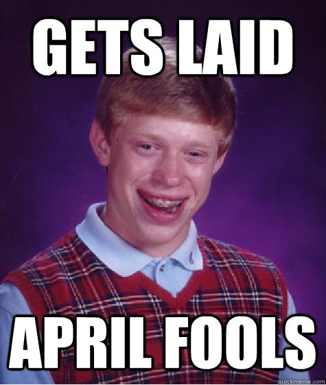 Gets laid april fools - Gets laid april fools  Bad Luck Brian