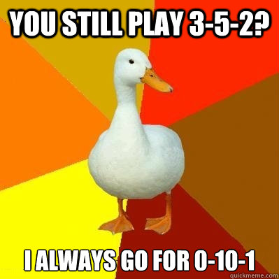 you still play 3-5-2? i always go for 0-10-1 - you still play 3-5-2? i always go for 0-10-1  Tech Impaired Duck