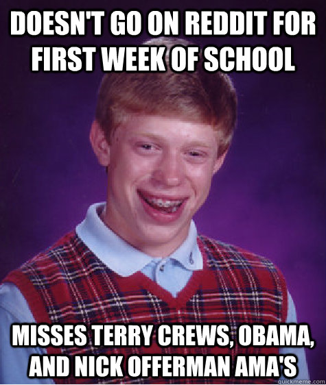 Doesn't go on reddit for first week of school misses terry crews, obama, and nick offerman ama's  Bad Luck Brian