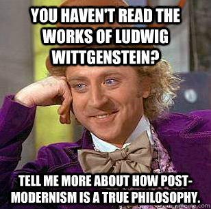 You haven't read the works of Ludwig Wittgenstein? Tell me more about how post-modernism is a true philosophy. - You haven't read the works of Ludwig Wittgenstein? Tell me more about how post-modernism is a true philosophy.  Condescending Wonka