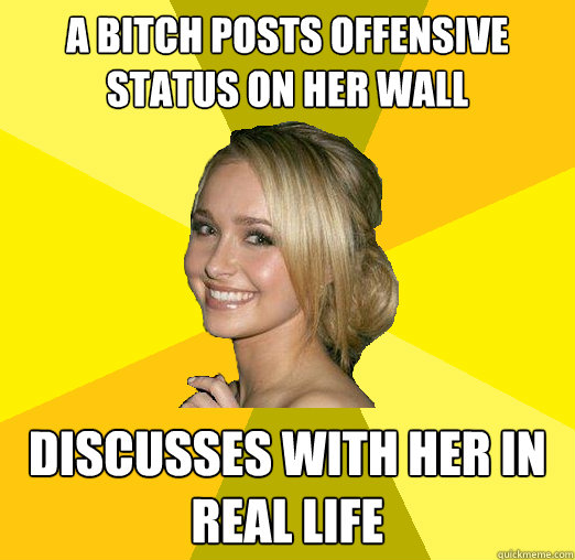 a Bitch posts offensive status on her wall discusses with her in real life  Tolerable Facebook Girl