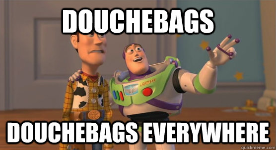 Douchebags douchebags everywhere  Toy Story Everywhere