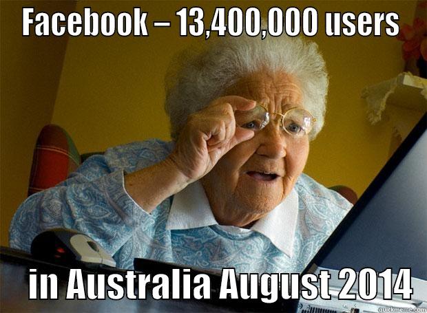 FACEBOOK – 13,400,000 USERS      IN AUSTRALIA AUGUST 2014  Grandma finds the Internet