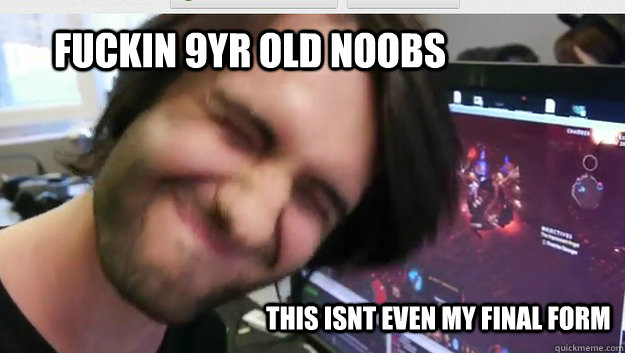 fuckin 9yr old noobs this isnt even my final form  