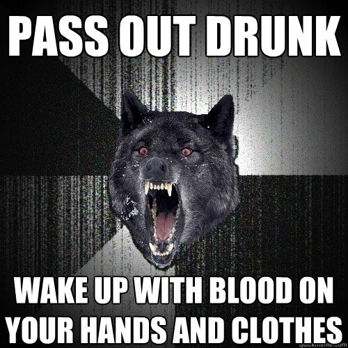 pass out drunk wake up with blood on your hands and clothes   Insanity Wolf