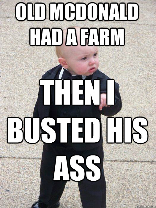 Old mcdonald had a farm then i busted his ass   Baby Godfather