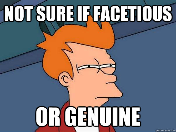 Not sure if facetious Or genuine  Futurama Fry