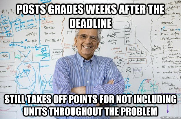 posts grades weeks after the deadline still takes off points for not including units throughout the problem  Engineering Professor