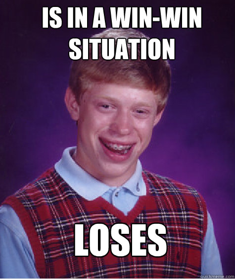 Is in a win-win situation   Loses  Bad Luck Brian