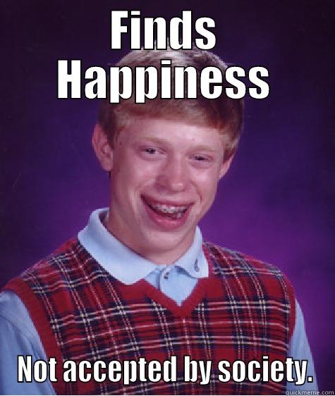 FINDS HAPPINESS NOT ACCEPTED BY SOCIETY. Bad Luck Brian