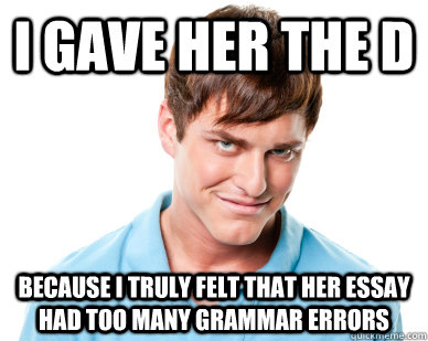 I gave her the d because i truly felt that her essay had too many grammar errors  