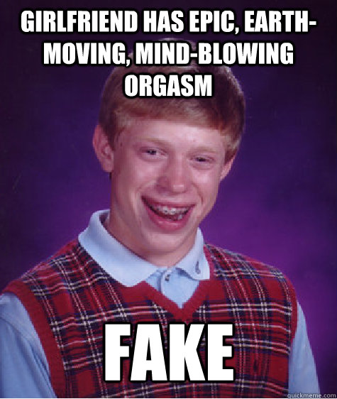 Girlfriend has epic, earth-moving, mind-blowing orgasm fake  Bad Luck Brian