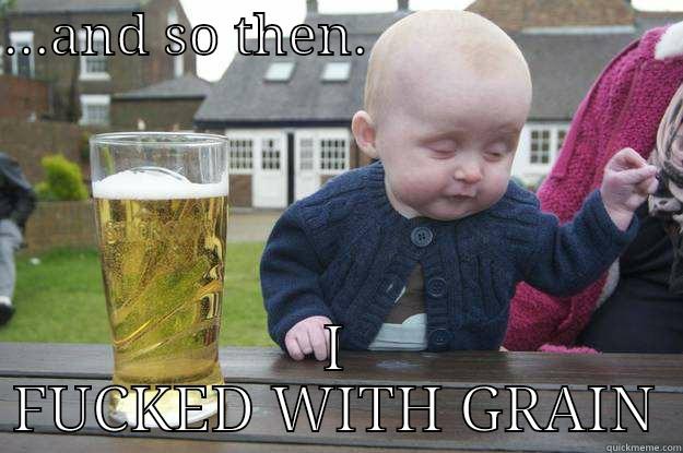 ...AND SO THEN.                       I FUCKED WITH GRAIN drunk baby