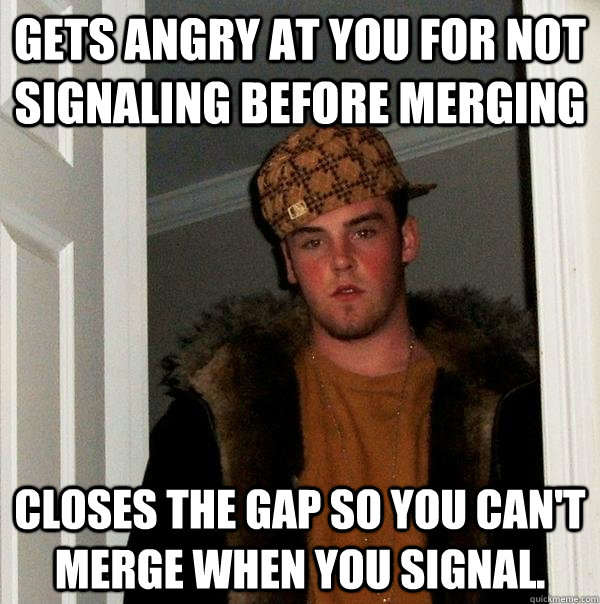 Gets angry at you for not signaling before merging Closes the gap so you can't merge when you signal. - Gets angry at you for not signaling before merging Closes the gap so you can't merge when you signal.  Scumbag Steve