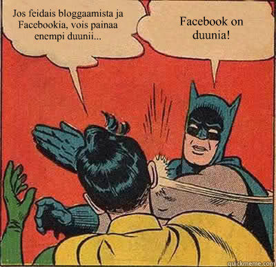 Jos feidais bloggaamista ja Facebookia, vois painaa enempi duunii... Facebook on duunia!  Batman Slapping Robin