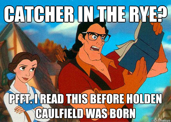 Catcher in the rye? Pfft. I read this before Holden Caulfield was born  Hipster Gaston