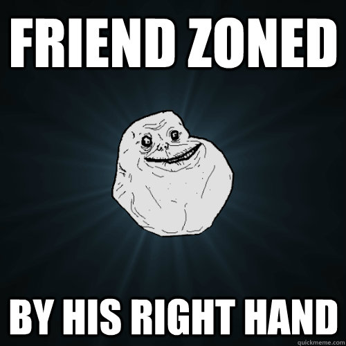 friend zoned by his right hand  Forever Alone