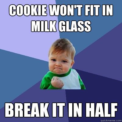 Cookie Won't fit in milk glass break it in half  Success Kid