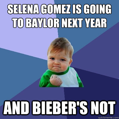 Selena Gomez is going to baylor next year and Bieber's not  Success Kid